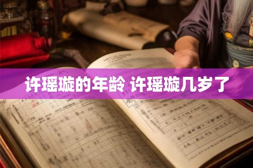 许瑶璇的年龄 许瑶璇几岁了 许瑶璇的年龄 许瑶璇几岁了