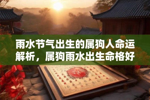 雨水节气出生的属狗人命运解析，属狗雨水出生命格好不好？