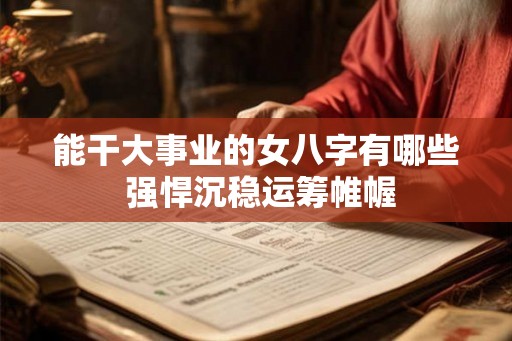 能干大事业的女八字有哪些 强悍沉稳运筹帷幄 能干大事业的女八字有哪些 强悍沉稳运筹帷幄