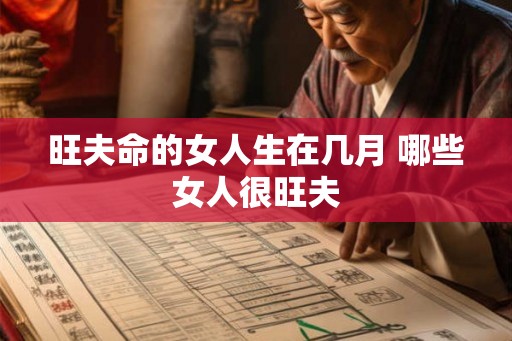 旺夫命的女人生在几月 哪些女人很旺夫 旺夫命的女人生在几月 哪些女人很旺夫