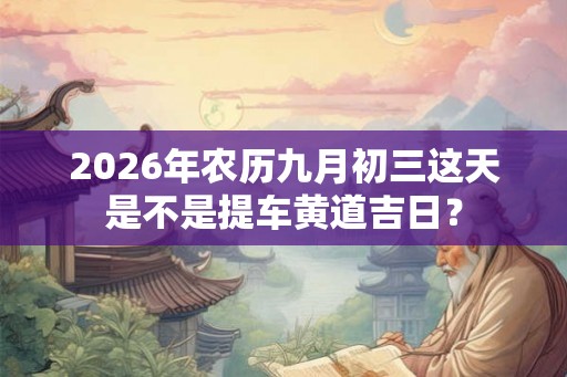 2026年农历九月初三这天是不是提车黄道吉日？