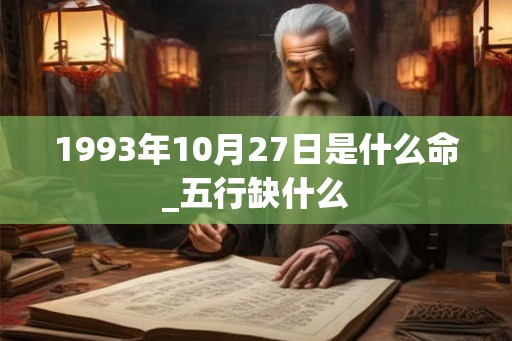 1993年10月27日是什么命_五行缺什么