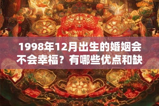 1998年12月出生的婚姻会不会幸福？有哪些优点和缺点？
