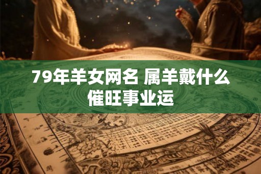 79年羊女网名 属羊戴什么催旺事业运