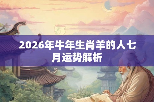 2026年牛年生肖羊的人七月运势解析