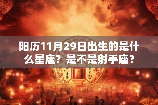 阳历11月29日出生的是什么星座？是不是射手座？