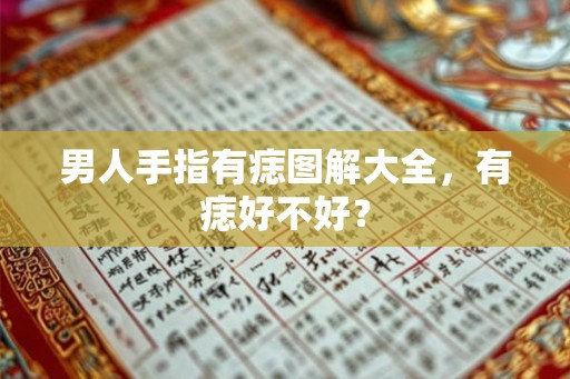男人手指有痣图解大全，有痣好不好？