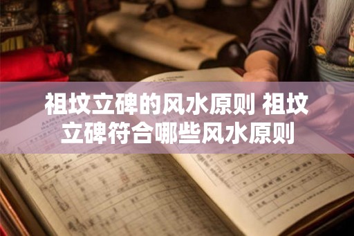 祖坟立碑的风水原则 祖坟立碑符合哪些风水原则