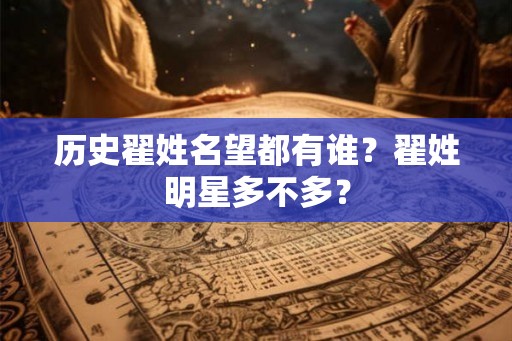 历史翟姓名望都有谁？翟姓明星多不多？