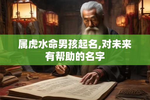 属虎水命男孩起名,对未来有帮助的名字
