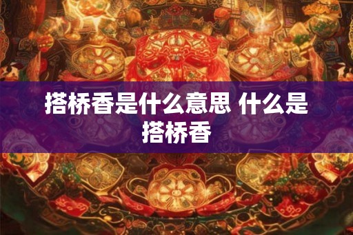 搭桥香是什么意思 什么是搭桥香