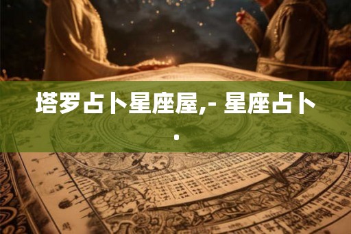 塔罗占卜星座屋,- 星座占卜.