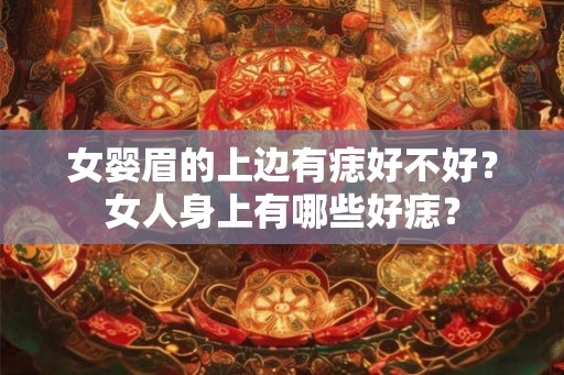 女婴眉的上边有痣好不好？女人身上有哪些好痣？