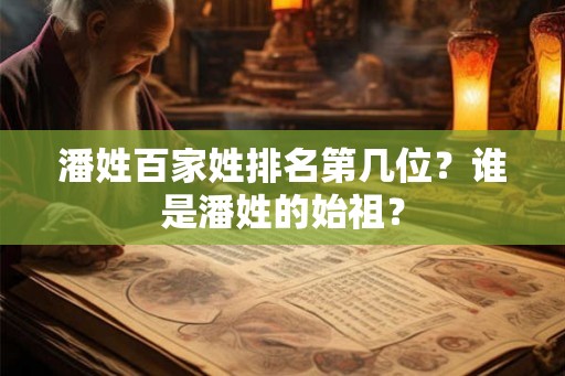 潘姓百家姓排名第几位？谁是潘姓的始祖？