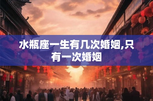 水瓶座一生有几次婚姻,只有一次婚姻