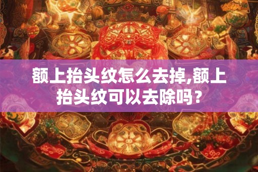 额上抬头纹怎么去掉,额上抬头纹可以去除吗？