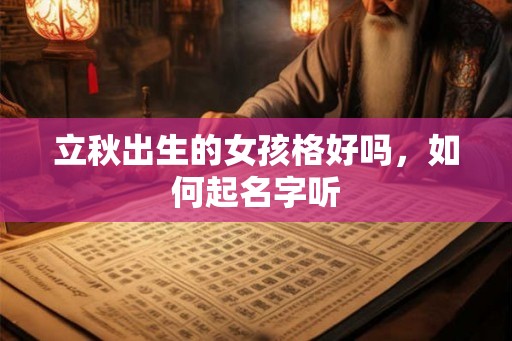 立秋出生的女孩格好吗,如何起名字听 立秋出生的女孩格好吗,如何起名字听