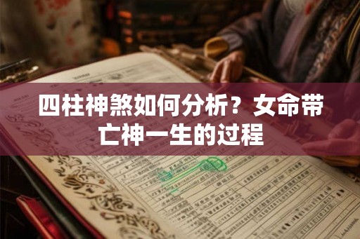 四柱神煞如何分析？女命带亡神一生的过程