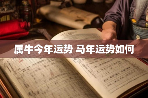 属牛今年运势 马年运势如何 属牛今年运势 马年运势如何