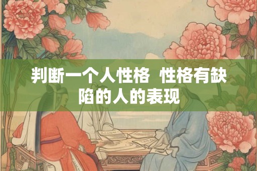 判断一个人性格  性格有缺陷的人的表现