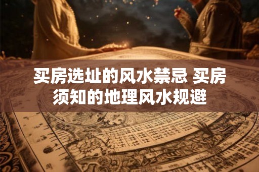 买房选址的风水禁忌 买房须知的地理风水规避