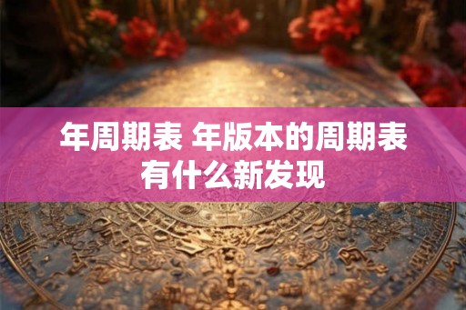 年周期表 年版本的周期表有什么新发现