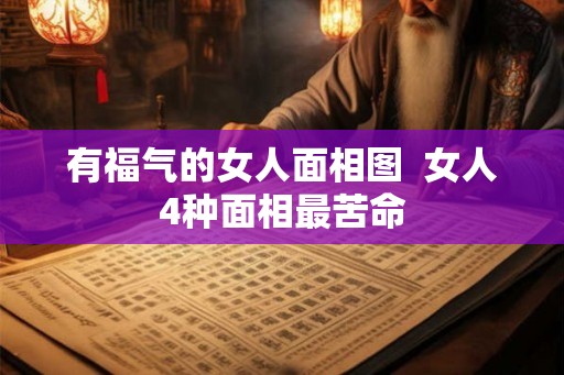 有福气的女人面相图 女人4种面相最苦命 有福气的女人面相图 女人4种面相最苦命