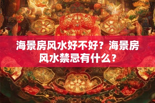 海景房风水好不好?海景房风水禁忌有什么? 海景房风水好不好?海景房风水禁忌有什么?