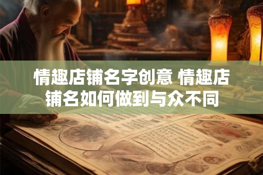 情趣店铺名字创意 情趣店铺名如何做到与众不同