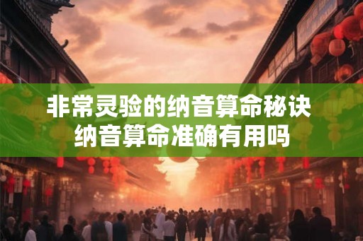 非常灵验的纳音算命秘诀 纳音算命准确有用吗