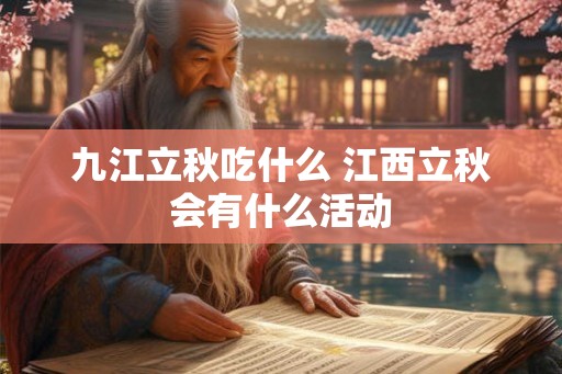九江立秋吃什么 江西立秋会有什么活动 九江立秋吃什么 江西立秋会有什么活动