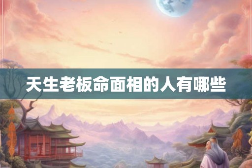 天生老板命面相的人有哪些
