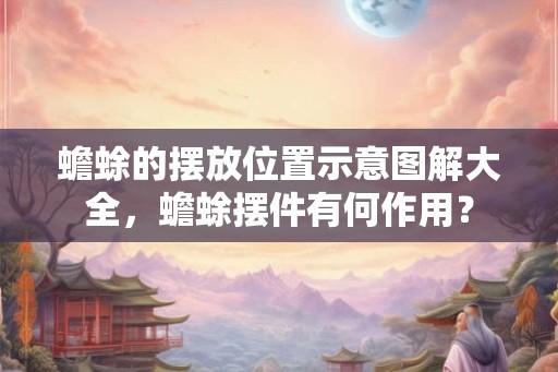 蟾蜍的摆放位置示意图解大全，蟾蜍摆件有何作用？