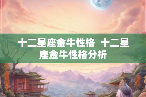 十二星座金牛性格  十二星座金牛性格分析