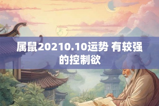 属鼠20210.10运势 有较强的控制欲