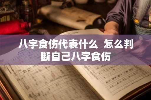 八字食伤代表什么 怎么判断自己八字食伤 八字食伤代表什么 怎么判断自己八字食伤