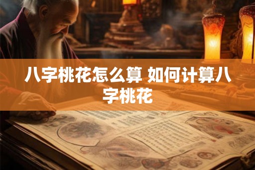 八字桃花怎么算 如何计算八字桃花