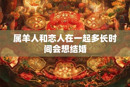 属羊人和恋人在一起多长时间会想结婚