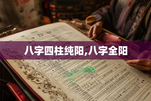 八字四柱纯阳,八字全阳