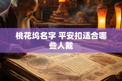 桃花坞名字 平安扣适合哪些人戴