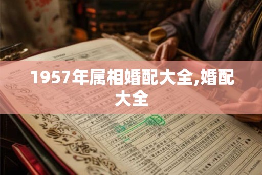 1957年属相婚配大全,婚配大全