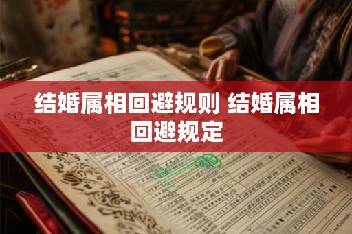 结婚属相回避规则 结婚属相回避规定