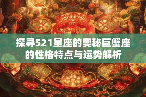 探寻521星座的奥秘巨蟹座的性格特点与运势解析 探寻521星座的奥秘巨蟹座的性格特点与运势解析