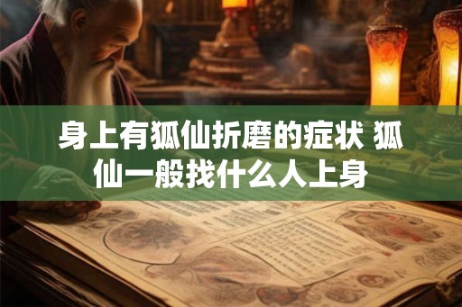 身上有狐仙折磨的症状 狐仙一般找什么人上身