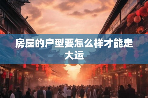 房屋的户型要怎么样才能走大运