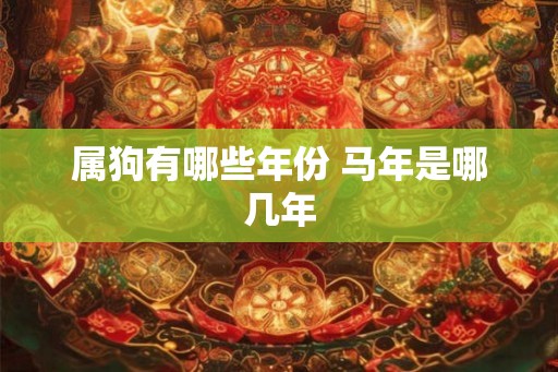属狗有哪些年份 马年是哪几年 属狗有哪些年份 马年是哪几年
