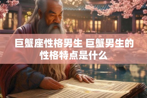 巨蟹座性格男生 巨蟹男生的性格特点是什么