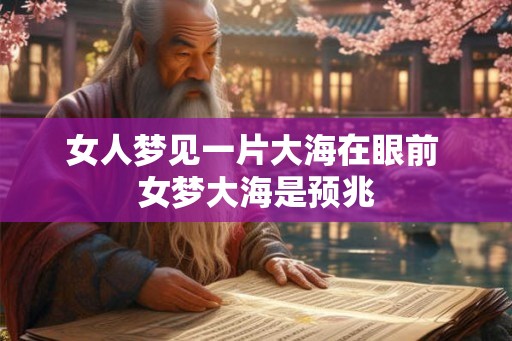 女人梦见一片大海在眼前 女梦大海是预兆 女人梦见一片大海在眼前 女梦大海是预兆