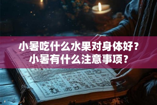 小暑吃什么水果对身体好?小暑有什么注意事项? 小暑吃什么水果对身体好?小暑有什么注意事项?