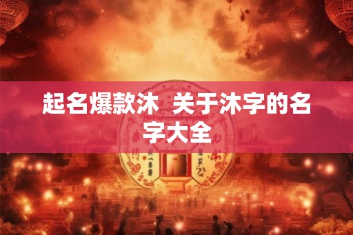 起名爆款沐  关于沐字的名字大全